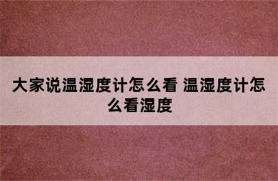 大家说温湿度计怎么看 温湿度计怎么看湿度